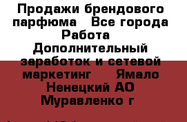 Продажи брендового парфюма - Все города Работа » Дополнительный заработок и сетевой маркетинг   . Ямало-Ненецкий АО,Муравленко г.